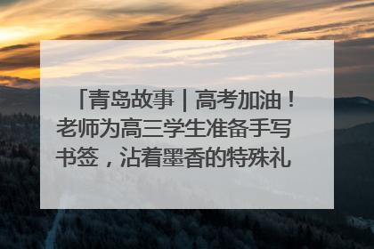 青岛故事｜高考加油！老师为高三学生准备手写书签，沾着墨香的特殊礼物有满满的祝福