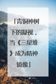 青铜神树下的凝视，当《三星堆》成为精神镜像
