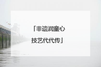 非遗润童心 技艺代代传