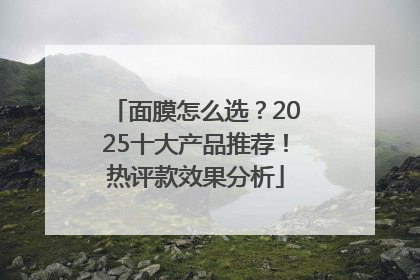 面膜怎么选？2025十大产品推荐！热评款效果分析