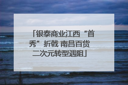 银泰商业江西“首秀”折戟 南昌百货二次元转型遇阻
