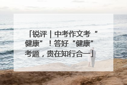 锐评｜中考作文考“健康”！答好“健康”考题，贵在知行合一