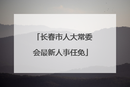 长春市人大常委会最新人事任免