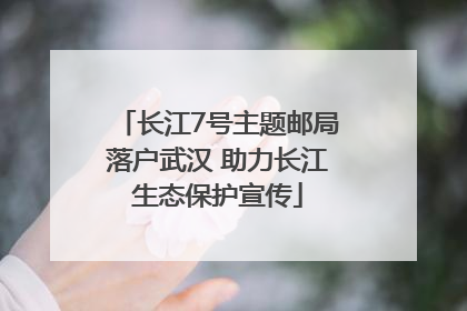 长江7号主题邮局落户武汉 助力长江生态保护宣传