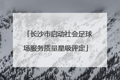 长沙市启动社会足球场服务质量星级评定