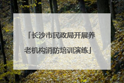 长沙市民政局开展养老机构消防培训演练