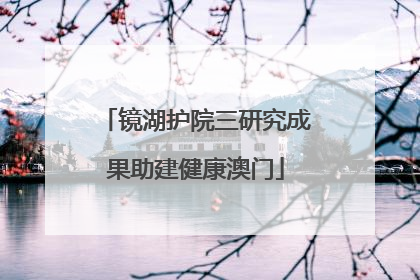镜湖护院三研究成果助建健康澳门