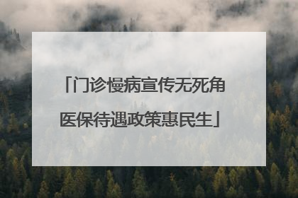 门诊慢病宣传无死角 医保待遇政策惠民生