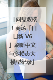 问鼎双榜！商汤「日日新 V6」刷新中文与多模态大模型纪录