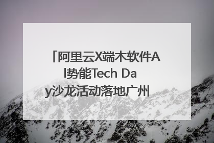 阿里云X端木软件Al势能Tech Day沙龙活动落地广州 邀您共启AI势能