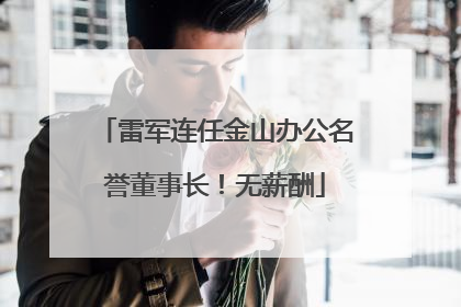雷军连任金山办公名誉董事长！无薪酬