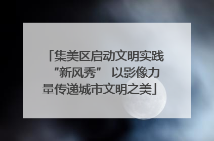 集美区启动文明实践“新风秀” 以影像力量传递城市文明之美