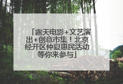 露天电影+文艺演出+创意市集！北京经开区仲夏惠民活动等你来参与
