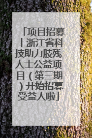 项目招募丨浙江省科技助力肢残人士公益项目（第三期）开始招募受益人啦