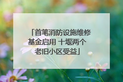首笔消防设施维修基金启用 十堰两个老旧小区受益