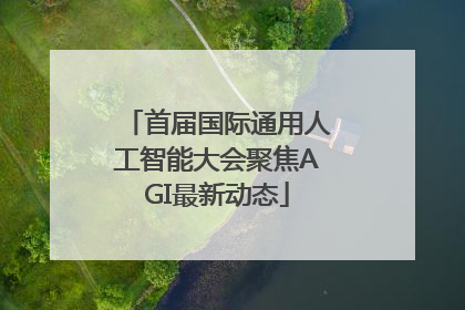 首届国际通用人工智能大会聚焦AGI最新动态