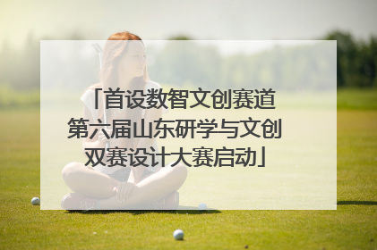 首设数智文创赛道 第六届山东研学与文创双赛设计大赛启动