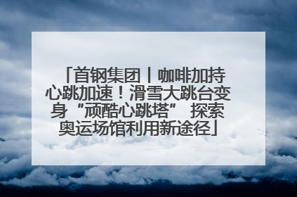 首钢集团丨咖啡加持 心跳加速！滑雪大跳台变身“顽酷心跳塔” 探索奥运场馆利用新途径