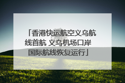 香港快运航空义乌航线首航 义乌机场口岸国际航线恢复运行