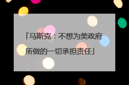 马斯克：不想为美政府所做的一切承担责任