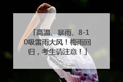 高温、暴雨、8-10级雷雨大风！梅雨回归，考生请注意！