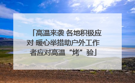 高温来袭 各地积极应对 暖心举措助户外工作者应对高温“烤”验