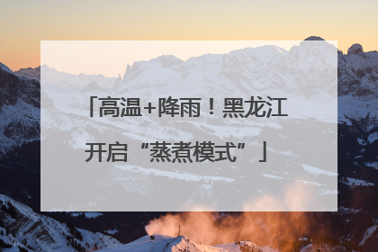 高温+降雨！黑龙江开启“蒸煮模式”