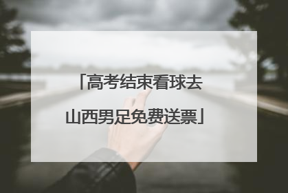 高考结束看球去 山西男足免费送票
