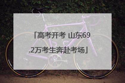 高考开考 山东69.2万考生奔赴考场