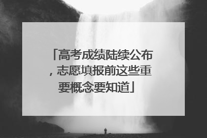 高考成绩陆续公布，志愿填报前这些重要概念要知道