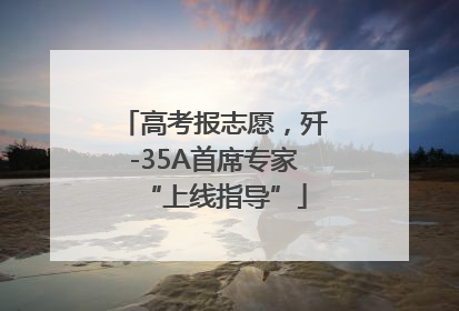 高考报志愿，歼-35A首席专家“上线指导”