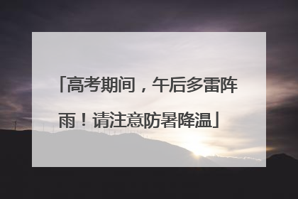 高考期间，午后多雷阵雨！请注意防暑降温
