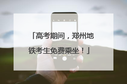 高考期间，郑州地铁考生免费乘坐！