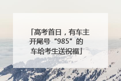 高考首日，有车主开尾号“985”的车给考生送祝福