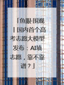 鱼眼·围观丨国内首个高考志愿大模型发布：AI填志愿，靠不靠谱？