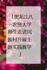 黑龙江八一农垦大学师生走进民族村开展主题实践教学
