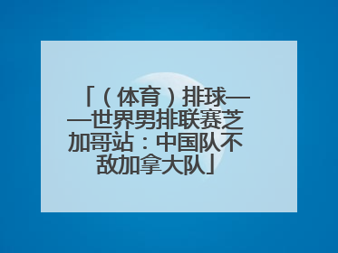 （体育）排球——世界男排联赛芝加哥站：中国队不敌加拿大队