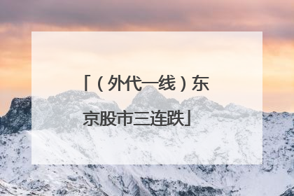 （外代一线）东京股市三连跌