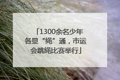 1300余名少年各显“绳”通，市运会跳绳比赛举行