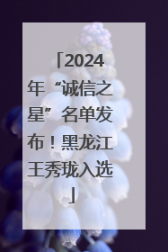 2024年“诚信之星”名单发布！黑龙江王秀珑入选