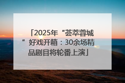 2025年“荟萃蓉城”好戏开箱：30余场精品剧目将轮番上演