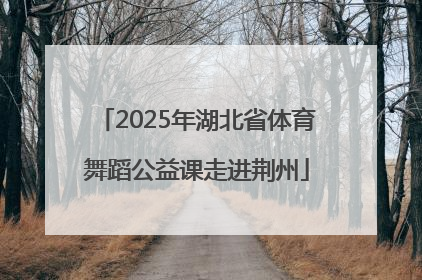 2025年湖北省体育舞蹈公益课走进荆州