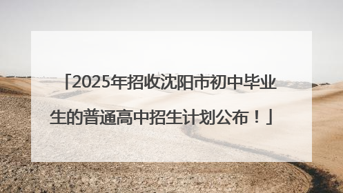 2025年招收沈阳市初中毕业生的普通高中招生计划公布！