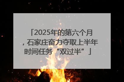 2025年的第六个月，石家庄奋力夺取上半年时间任务“双过半”