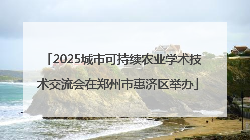 2025城市可持续农业学术技术交流会在郑州市惠济区举办