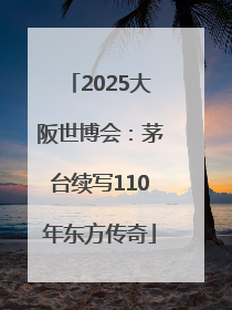 2025大阪世博会：茅台续写110年东方传奇