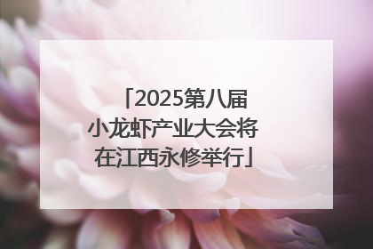 2025第八届小龙虾产业大会将在江西永修举行