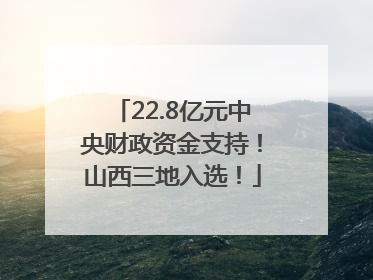 22.8亿元中央财政资金支持！山西三地入选！