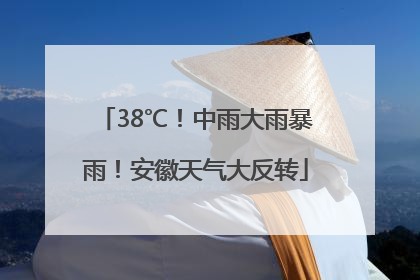 38℃！中雨大雨暴雨！安徽天气大反转