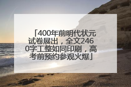 400年前明代状元试卷展出，全文2460字工整如同印刷，高考前预约参观火爆
